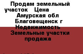 Продам земельный участок › Цена ­ 600 000 - Амурская обл., Благовещенск г. Недвижимость » Земельные участки продажа   